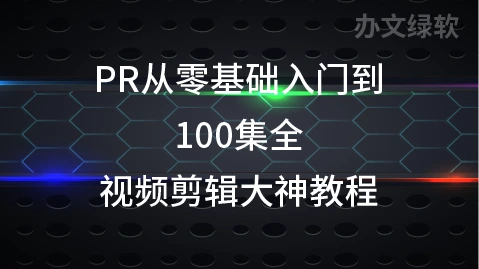 PR从零基础入门到视频剪辑大神教程 100集全-办文绿软