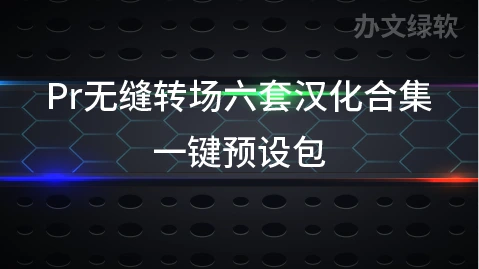 Pr无缝转场六套汉化合集 一键预设包，轻松实现专业级视频过渡效果-办文绿软